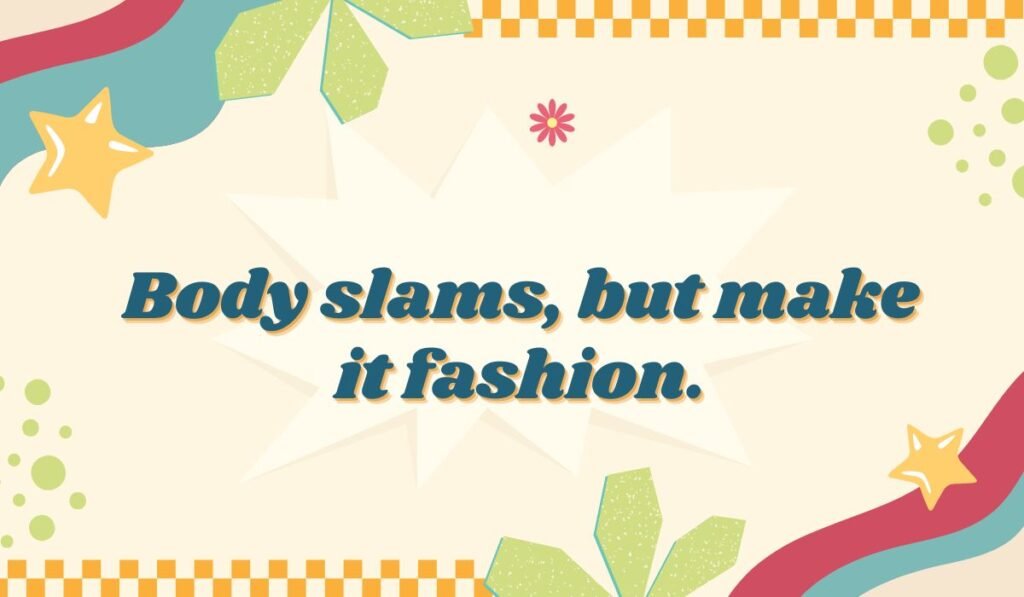 Wrestling move pun: "Body slams, but make it fashion." Humorous take on pro wrestling style.