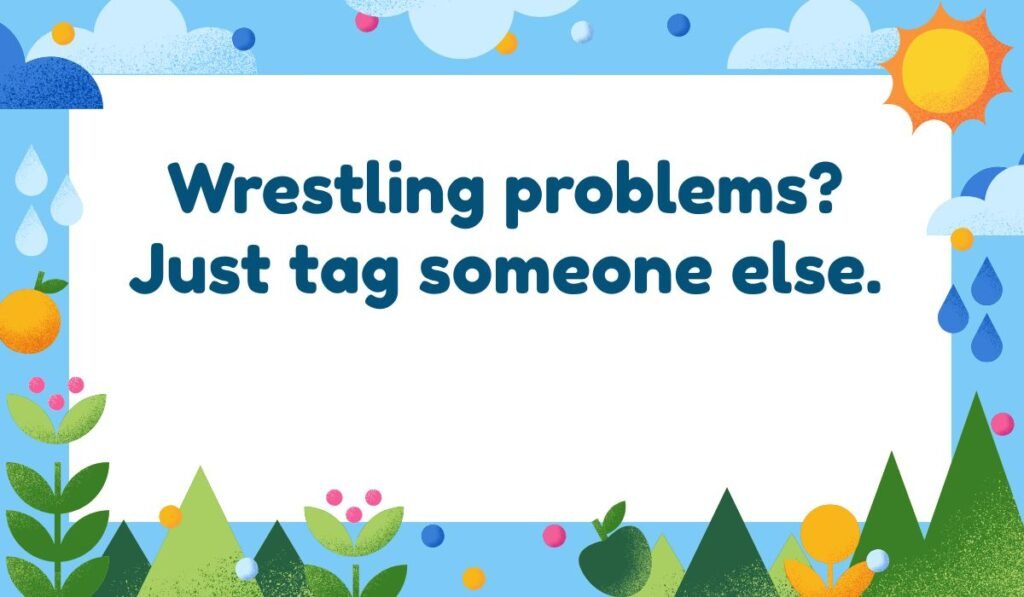 Tag team wrestling pun: "Wrestling problems? Just tag someone else." Funny life advice wordplay.