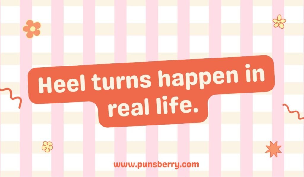 Heel turn pun: "Heel turns happen in real life." Pro wrestling terminology humor.