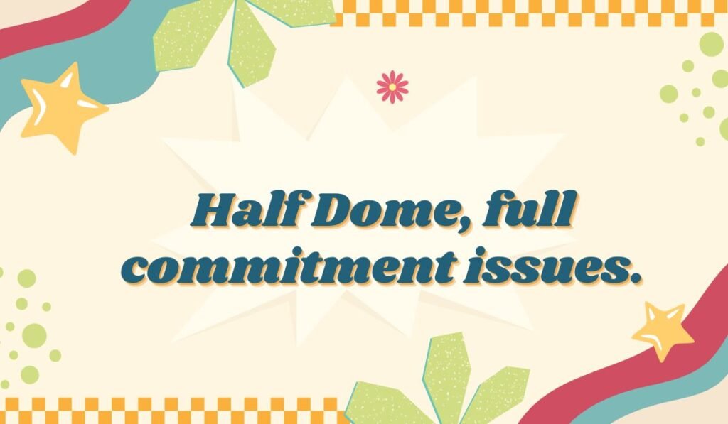 Yosemite National Park pun about Half Dome: Half Dome, full commitment issues.